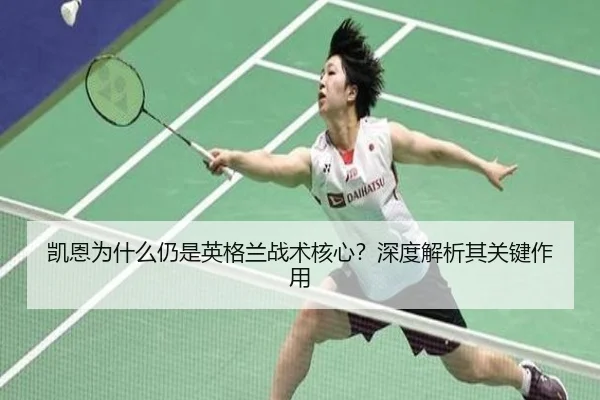 凯恩为什么仍是英格兰战术核心？深度解析其关键作用